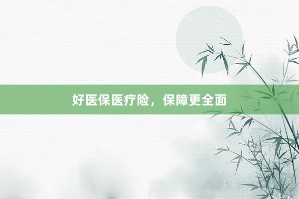 好医保医疗险，保障更全面